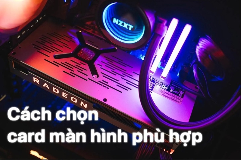 Khi chọn card màn hình, người dùng nên chú ý đến GPU, VRAM, xung nhịp, cổng xuất hình và công suất nguồn.